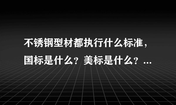 不锈钢型材都执行什么标准，国标是什么？美标是什么？不锈钢角钢国标是执行YB/T5039-2006.美标呢