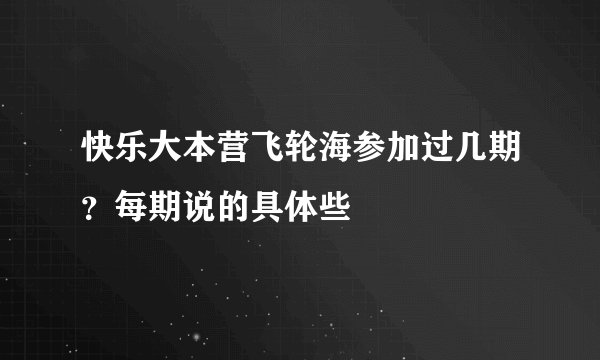 快乐大本营飞轮海参加过几期？每期说的具体些