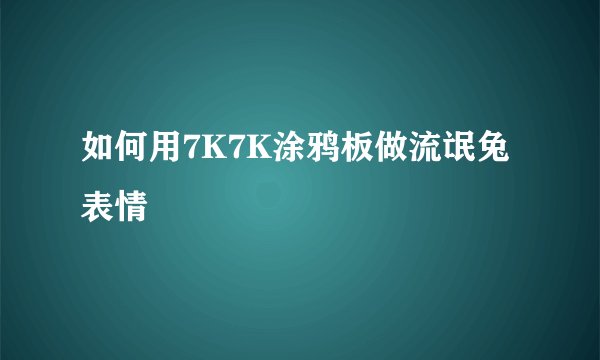 如何用7K7K涂鸦板做流氓兔表情