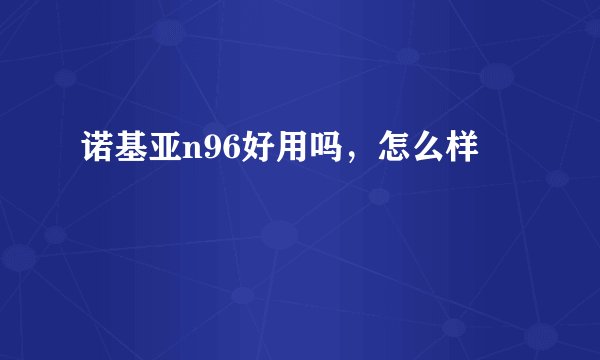 诺基亚n96好用吗，怎么样