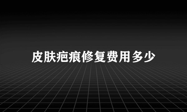 皮肤疤痕修复费用多少