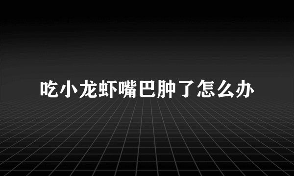 吃小龙虾嘴巴肿了怎么办
