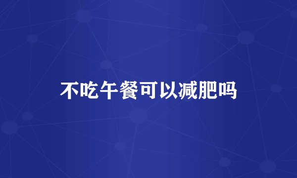 不吃午餐可以减肥吗