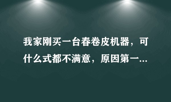 我家刚买一台春卷皮机器，可什么式都不满意，原因第一天有筋度第二天