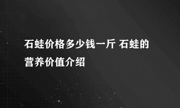 石蛙价格多少钱一斤 石蛙的营养价值介绍