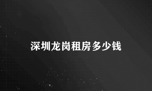 深圳龙岗租房多少钱