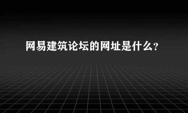 网易建筑论坛的网址是什么?