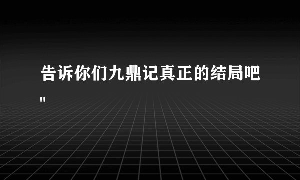 告诉你们九鼎记真正的结局吧