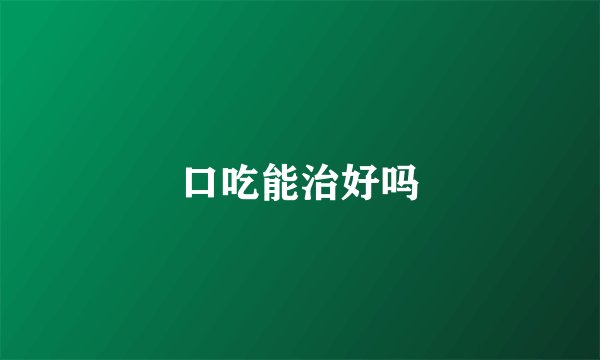 口吃能治好吗