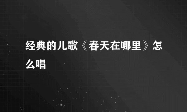 经典的儿歌《春天在哪里》怎么唱