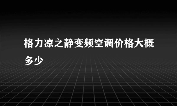 格力凉之静变频空调价格大概多少