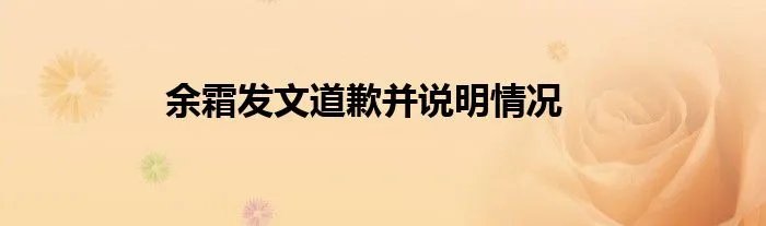 余霜发文道歉并说明情况