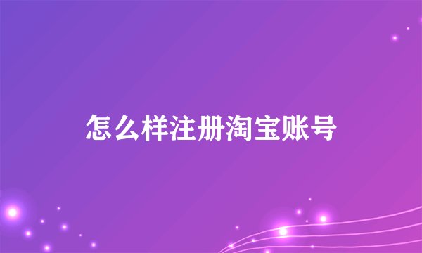 怎么样注册淘宝账号