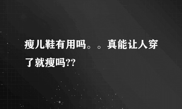 瘦儿鞋有用吗。。真能让人穿了就瘦吗??