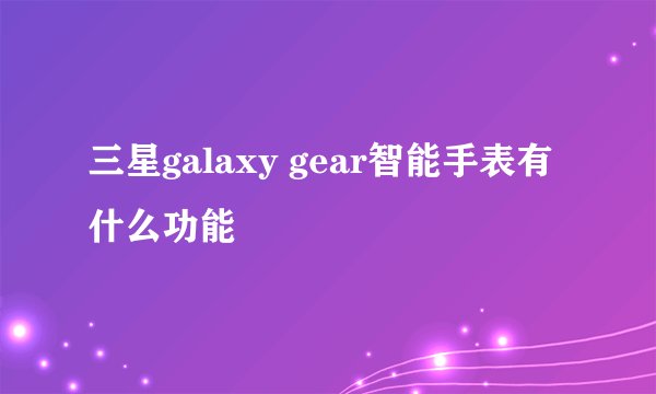 三星galaxy gear智能手表有什么功能