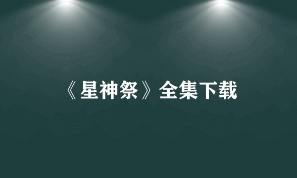 《星神祭》全集下载