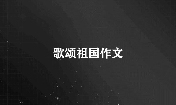 歌颂祖国作文