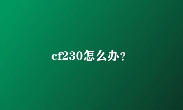 cf230怎么办?