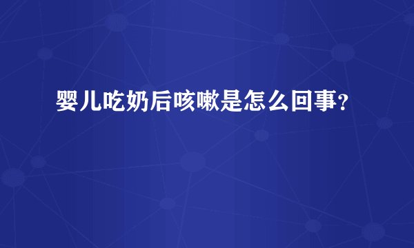 婴儿吃奶后咳嗽是怎么回事？