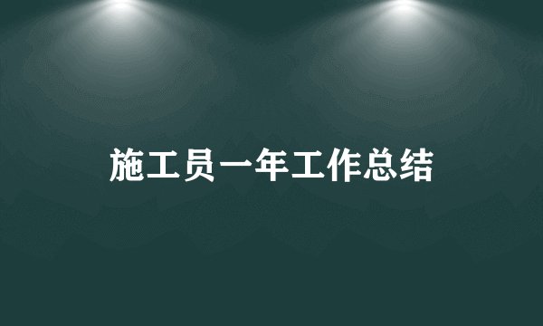 施工员一年工作总结