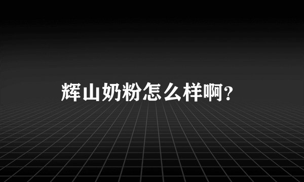 辉山奶粉怎么样啊？