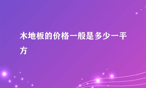 木地板的价格一般是多少一平方