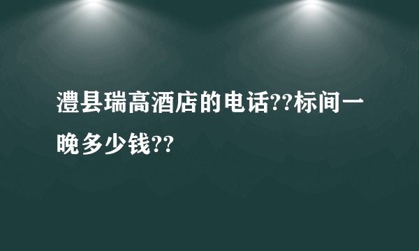 澧县瑞高酒店的电话??标间一晚多少钱??