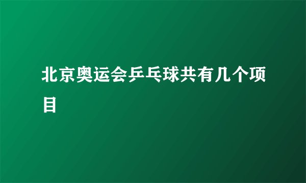 北京奥运会乒乓球共有几个项目