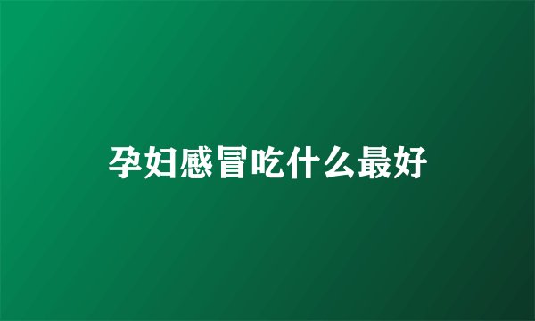孕妇感冒吃什么最好