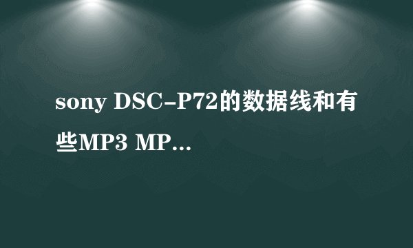 sony DSC-P72的数据线和有些MP3 MP4的一样吗