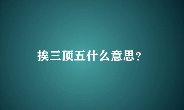 挨三顶五什么意思？