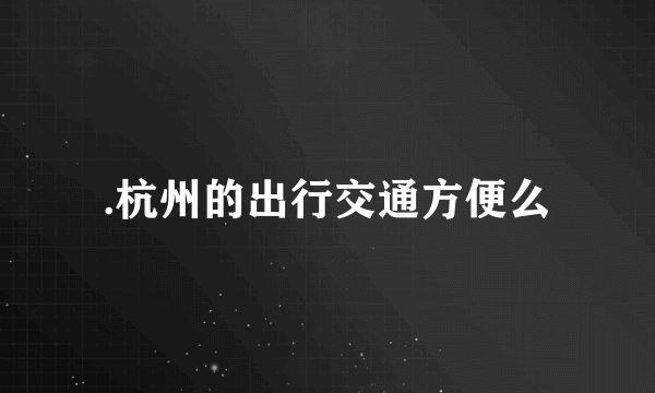 .杭州的出行交通方便么