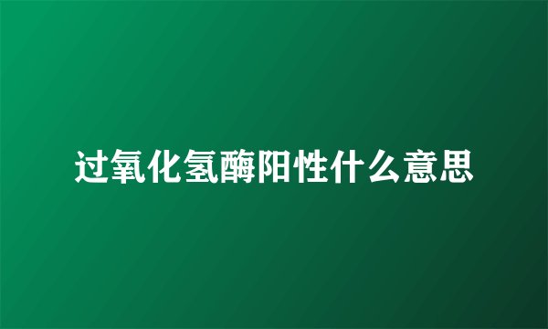 过氧化氢酶阳性什么意思