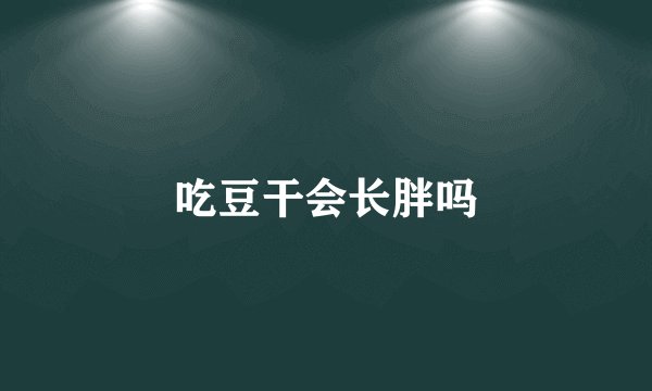 吃豆干会长胖吗