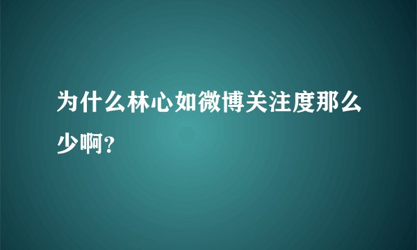 为什么林心如微博关注度那么少啊？