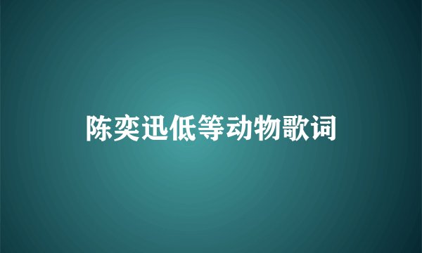 陈奕迅低等动物歌词