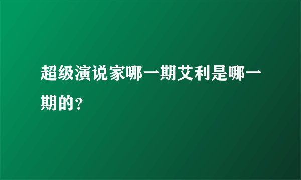 超级演说家哪一期艾利是哪一期的？