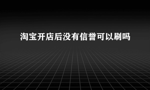 淘宝开店后没有信誉可以刷吗