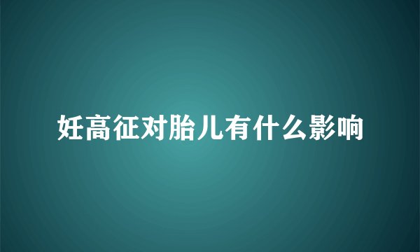 妊高征对胎儿有什么影响