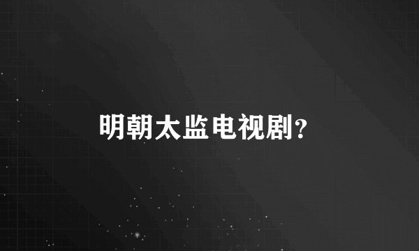明朝太监电视剧？