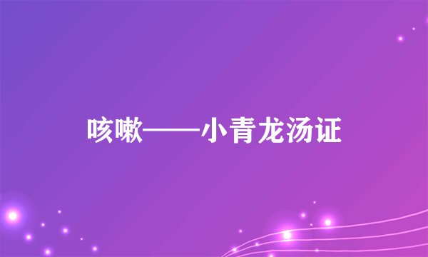 咳嗽——小青龙汤证