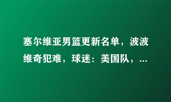 塞尔维亚男篮更新名单，波波维奇犯难，球迷：美国队，别以为稳了