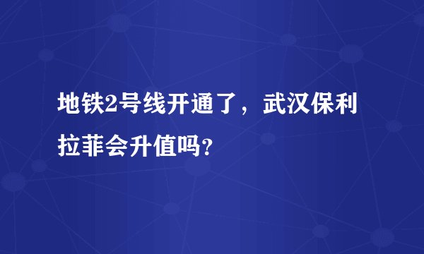 地铁2号线开通了，武汉保利拉菲会升值吗？
