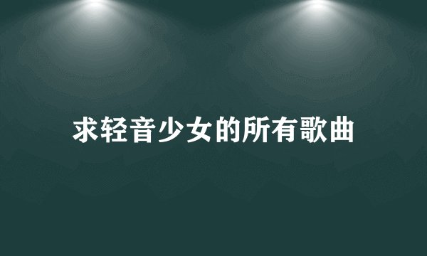 求轻音少女的所有歌曲