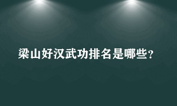 梁山好汉武功排名是哪些？