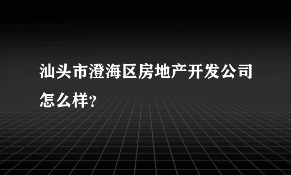 汕头市澄海区房地产开发公司怎么样？