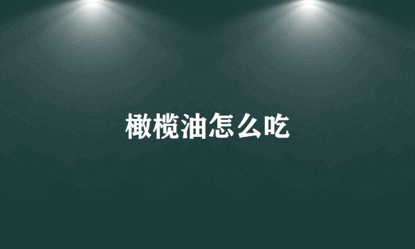 橄榄油怎么吃