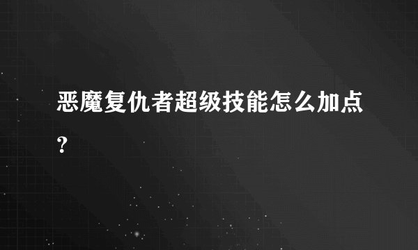 恶魔复仇者超级技能怎么加点？