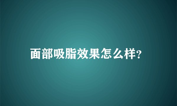 面部吸脂效果怎么样?