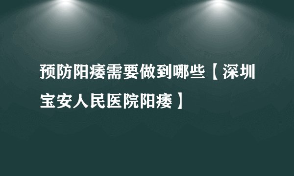 预防阳痿需要做到哪些【深圳宝安人民医院阳痿】